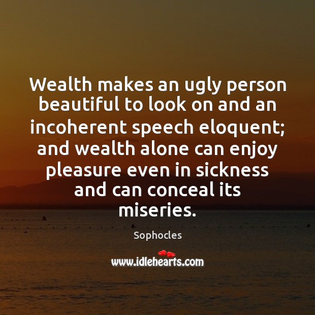 Wealth makes an ugly person beautiful to look on and an incoherent Sophocles Picture Quote