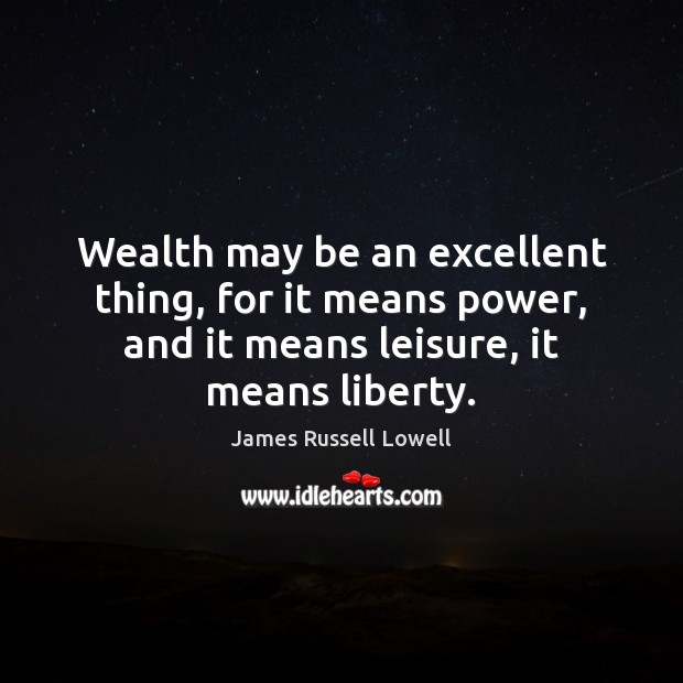Wealth may be an excellent thing, for it means power, and it Image