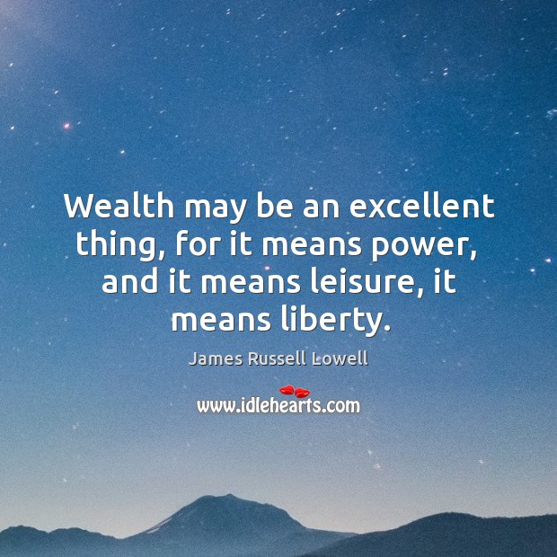 Wealth may be an excellent thing, for it means power James Russell Lowell Picture Quote