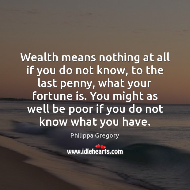 Wealth means nothing at all if you do not know, to the Philippa Gregory Picture Quote
