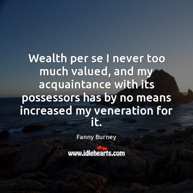 Wealth per se I never too much valued, and my acquaintance with Fanny Burney Picture Quote
