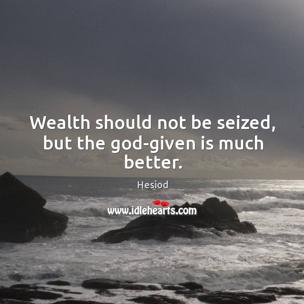 Wealth should not be seized, but the God-given is much better. Hesiod Picture Quote