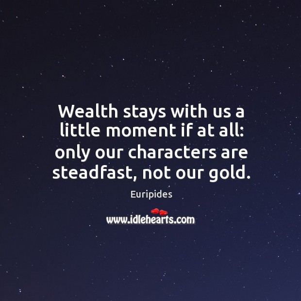 Wealth stays with us a little moment if at all: only our characters are steadfast, not our gold. Image