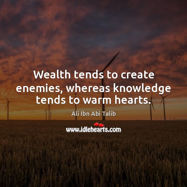 Wealth tends to create enemies, whereas knowledge tends to warm hearts. Ali Ibn Abi Talib Picture Quote