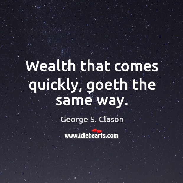 Wealth that comes quickly, goeth the same way. Image