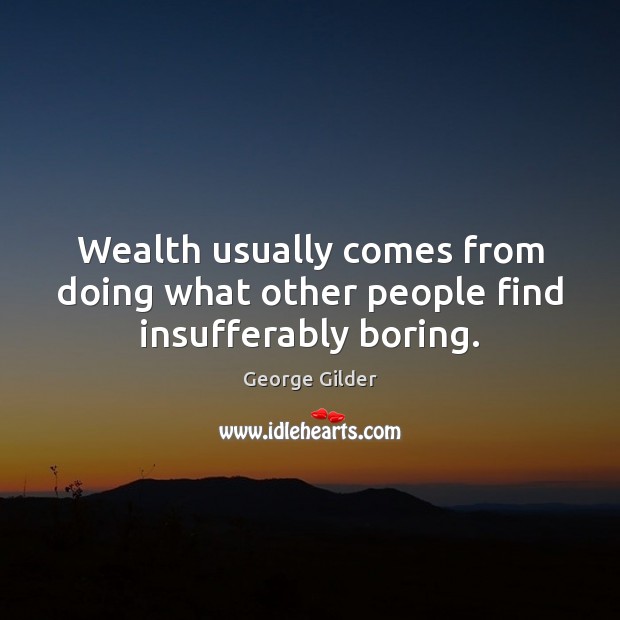 Wealth usually comes from doing what other people find insufferably boring. George Gilder Picture Quote