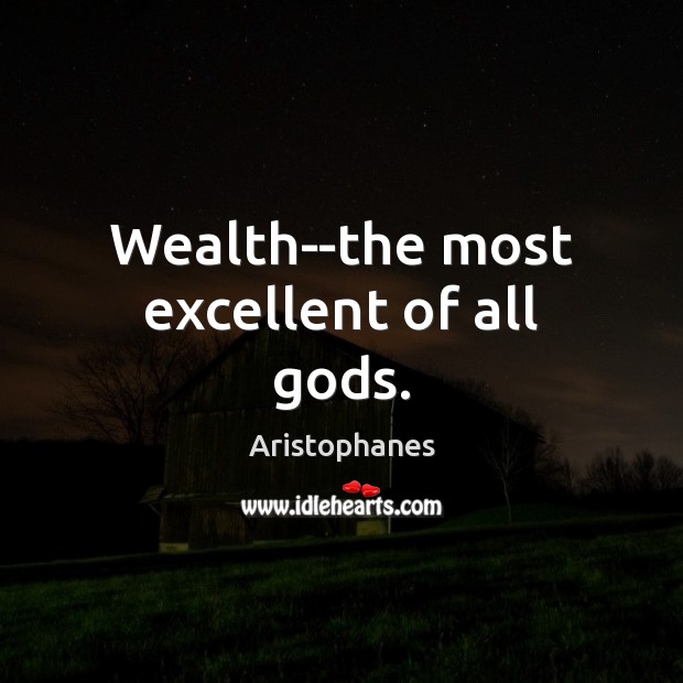 Wealth–the most excellent of all Gods. Image