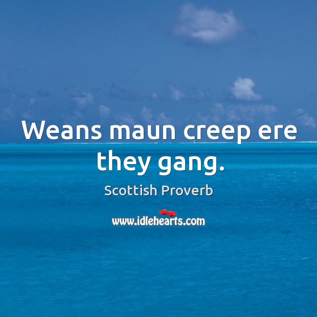 Weans maun creep ere they gang. Image
