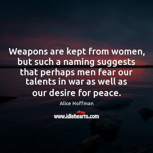 Weapons are kept from women, but such a naming suggests that perhaps Alice Hoffman Picture Quote