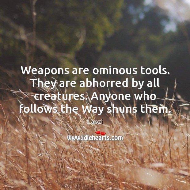 Weapons are ominous tools. They are abhorred by all creatures. Anyone who Laozi Picture Quote
