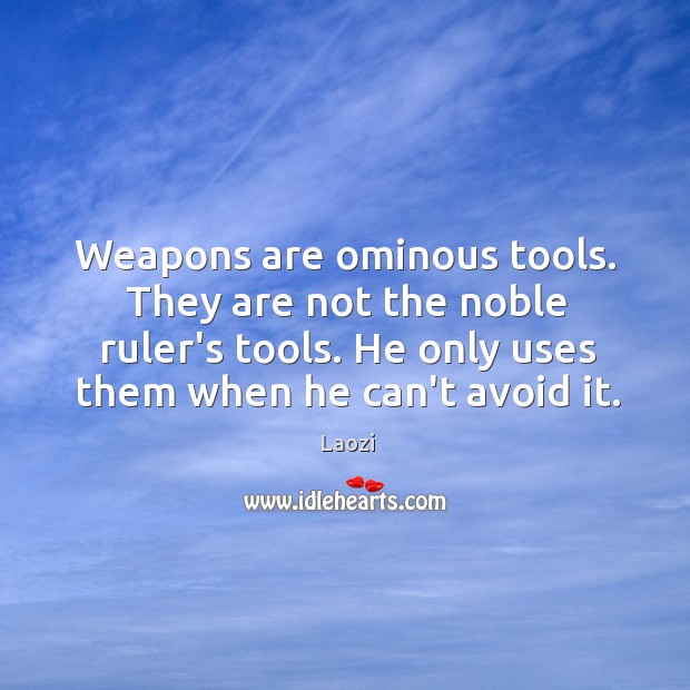 Weapons are ominous tools. They are not the noble ruler’s tools. He Laozi Picture Quote