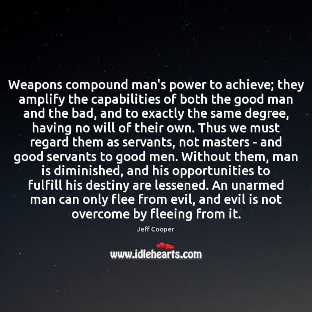 Weapons compound man’s power to achieve; they amplify the capabilities of both Jeff Cooper Picture Quote
