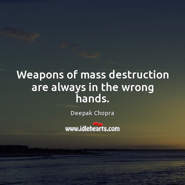 Weapons of mass destruction are always in the wrong hands. Image