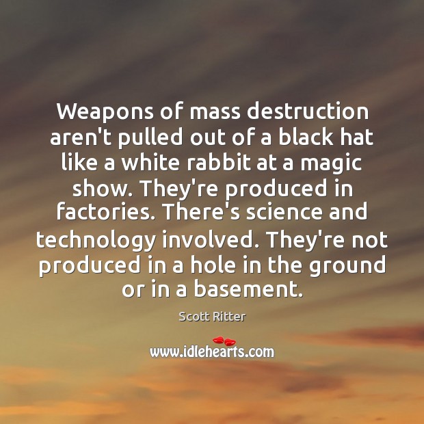 Weapons of mass destruction aren’t pulled out of a black hat like Scott Ritter Picture Quote