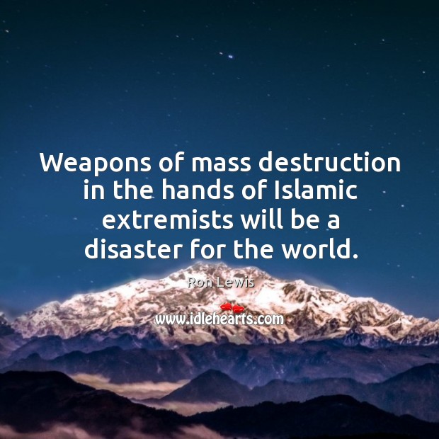 Weapons of mass destruction in the hands of islamic extremists will be a disaster for the world. Ron Lewis Picture Quote