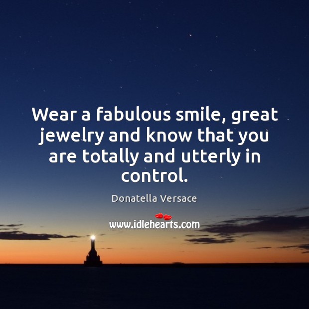Wear a fabulous smile, great jewelry and know that you are totally and utterly in control. Image