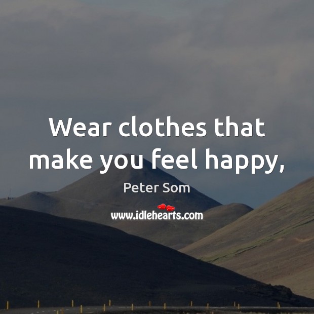 Wear clothes that make you feel happy, Peter Som Picture Quote