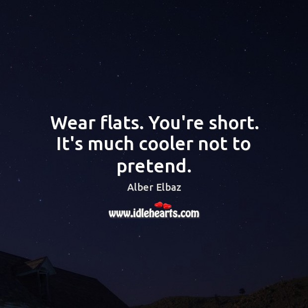 Wear flats. You’re short. It’s much cooler not to pretend. Pretend Quotes Image
