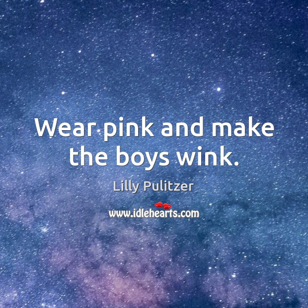 Wear pink and make the boys wink. Lilly Pulitzer Picture Quote