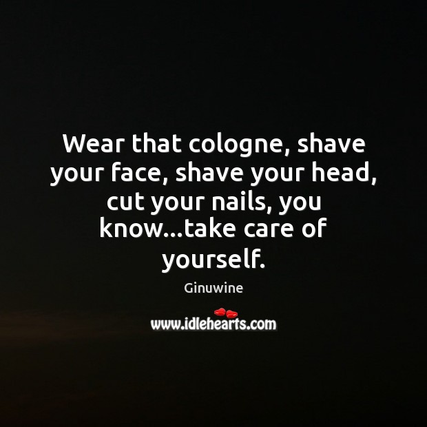 Wear that cologne, shave your face, shave your head, cut your nails, Ginuwine Picture Quote