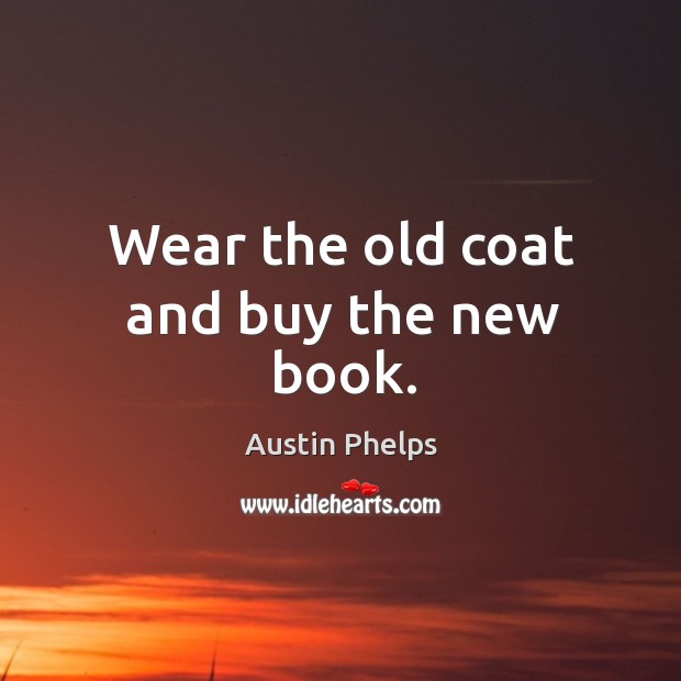 Wear the old coat and buy the new book. Image