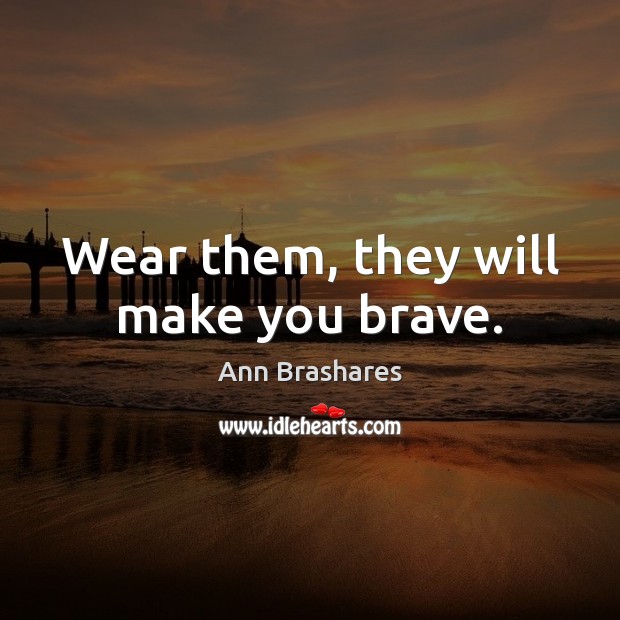 Wear them, they will make you brave. Ann Brashares Picture Quote