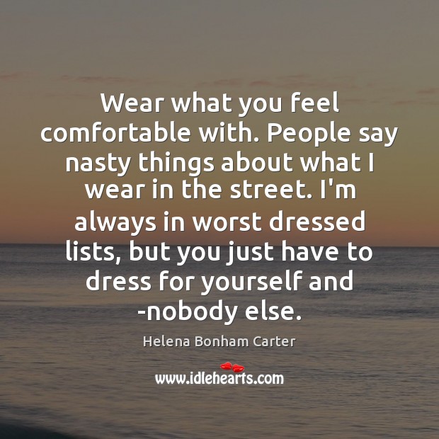 Wear what you feel comfortable with. People say nasty things about what Helena Bonham Carter Picture Quote