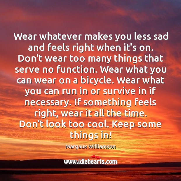 Wear whatever makes you less sad and feels right when it’s on. Image