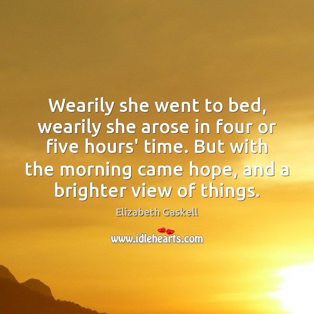 Wearily she went to bed, wearily she arose in four or five Elizabeth Gaskell Picture Quote