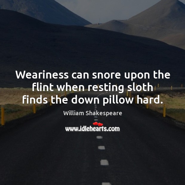 Weariness can snore upon the flint when resting sloth finds the down pillow hard. William Shakespeare Picture Quote
