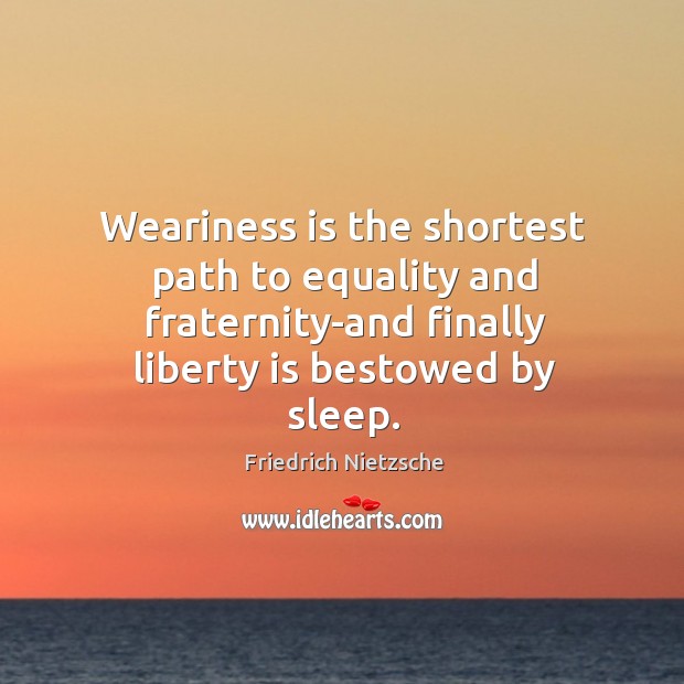 Weariness is the shortest path to equality and fraternity-and finally liberty is Image