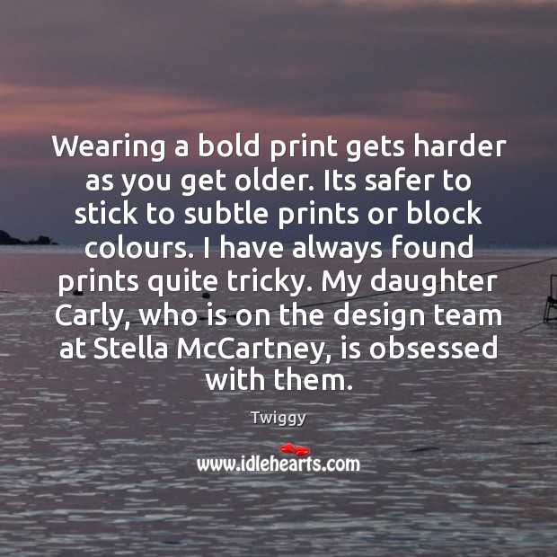 Wearing a bold print gets harder as you get older. Its safer Twiggy Picture Quote