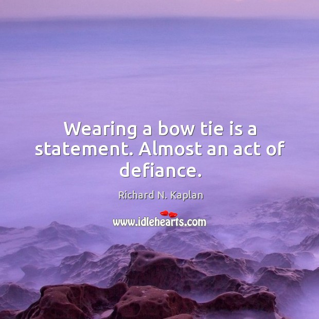 Wearing a bow tie is a statement. Almost an act of defiance. Richard N. Kaplan Picture Quote