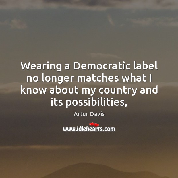 Wearing a Democratic label no longer matches what I know about my Artur Davis Picture Quote