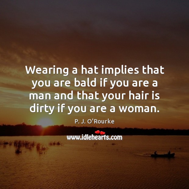 Wearing a hat implies that you are bald if you are a Image