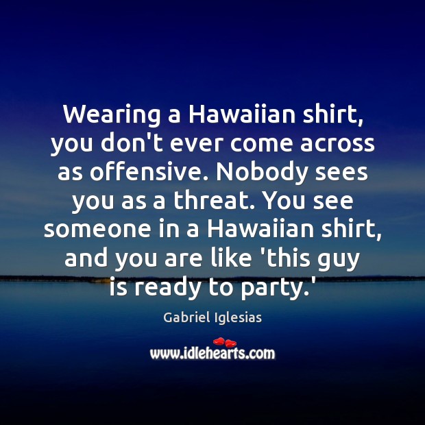 Wearing a Hawaiian shirt, you don’t ever come across as offensive. Nobody Gabriel Iglesias Picture Quote