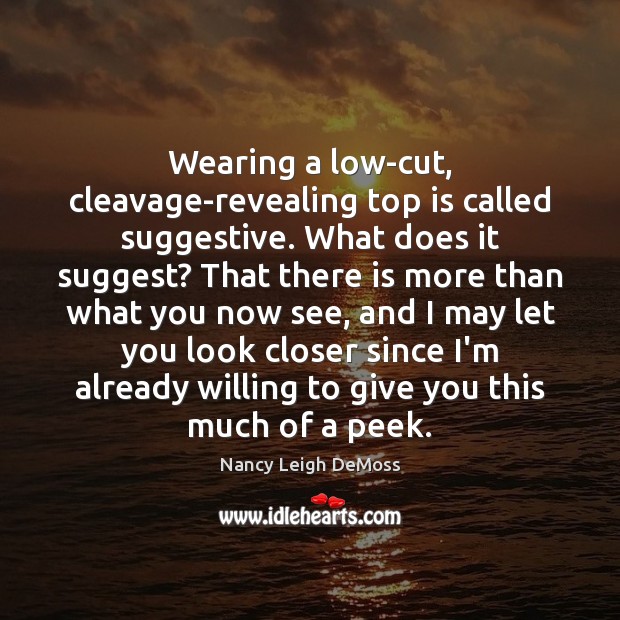 Wearing a low-cut, cleavage-revealing top is called suggestive. What does it suggest? Nancy Leigh DeMoss Picture Quote