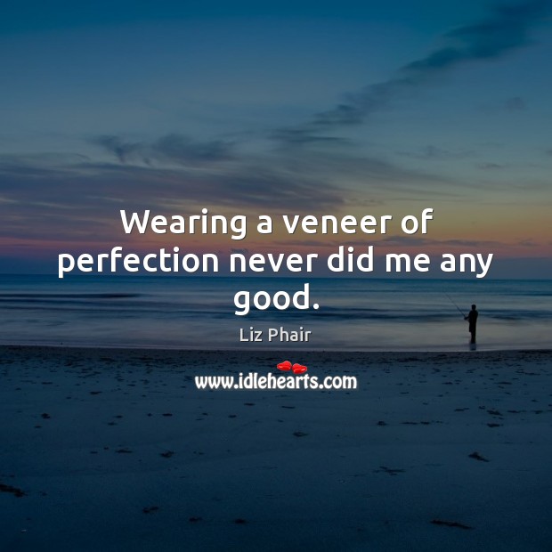 Wearing a veneer of perfection never did me any good. Image