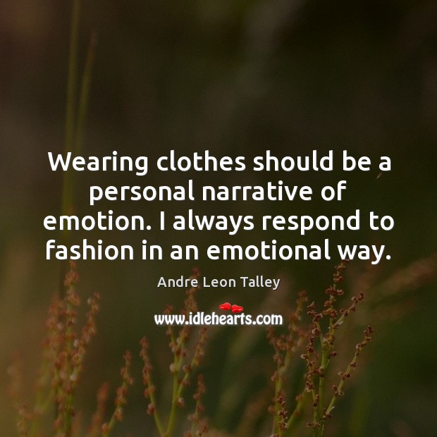 Wearing clothes should be a personal narrative of emotion. I always respond Andre Leon Talley Picture Quote