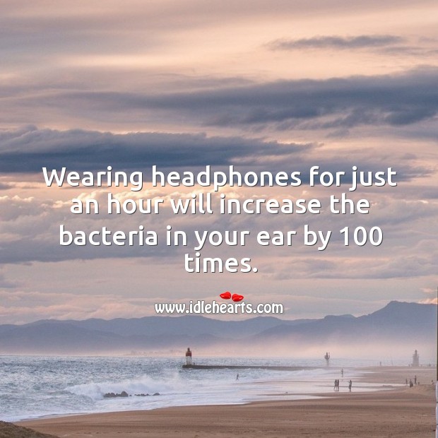Wearing headphones for just an hour will increase the bacteria in your ear by 100 times. Image