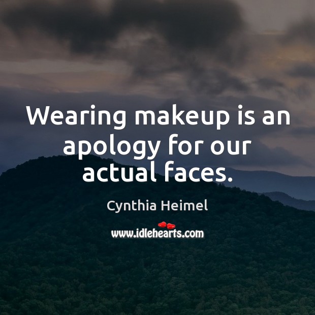 Wearing makeup is an apology for our actual faces. Cynthia Heimel Picture Quote