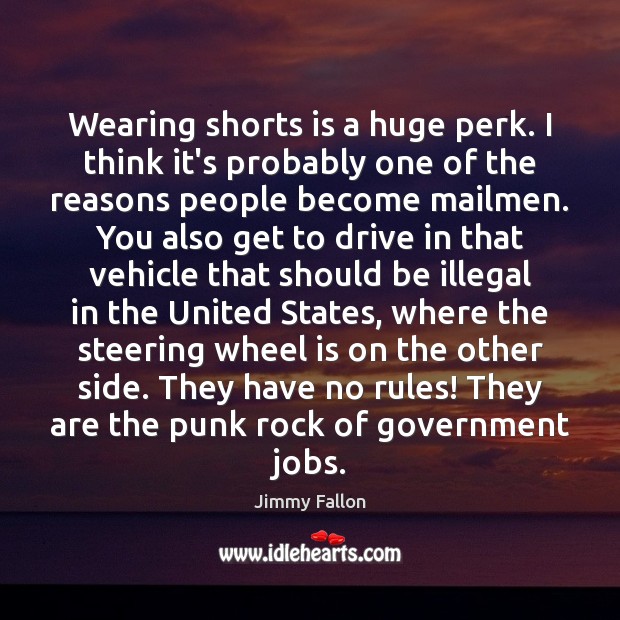 Wearing shorts is a huge perk. I think it’s probably one of Jimmy Fallon Picture Quote