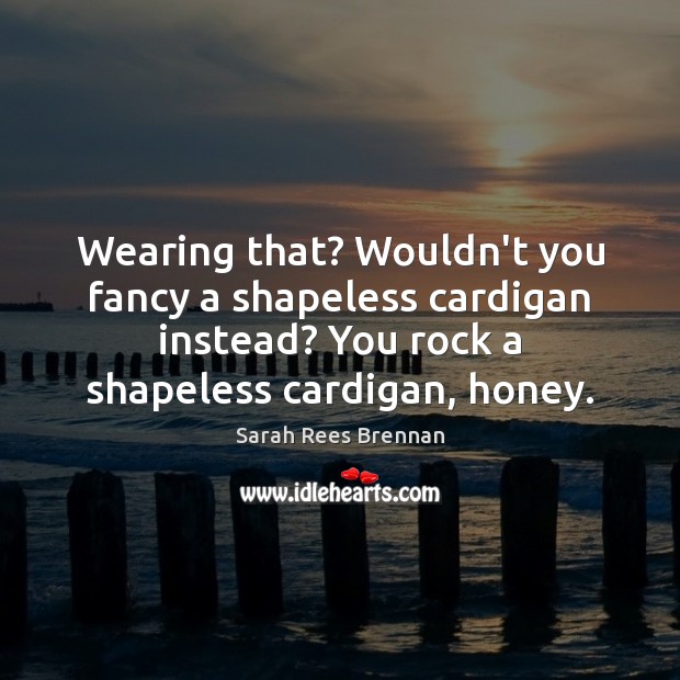 Wearing that? Wouldn’t you fancy a shapeless cardigan instead? You rock a Image