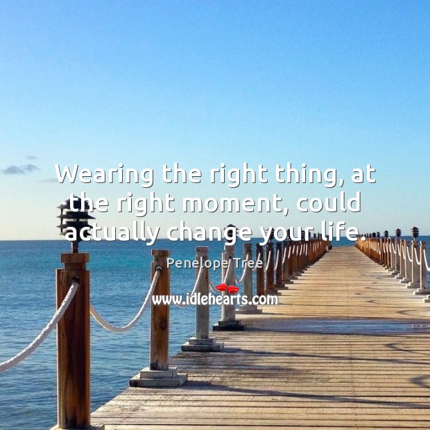 Wearing the right thing, at the right moment, could actually change your life. Penelope Tree Picture Quote