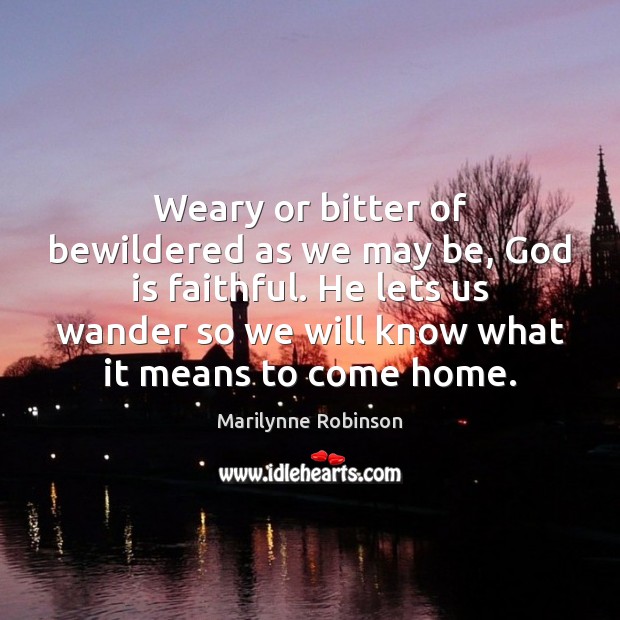 Weary or bitter of bewildered as we may be, God is faithful. Faithful Quotes Image