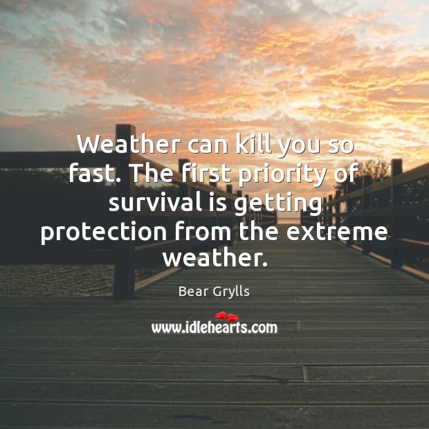 Weather can kill you so fast. The first priority of survival is Priority Quotes Image