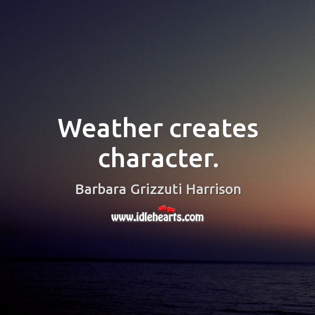 Weather creates character. Barbara Grizzuti Harrison Picture Quote
