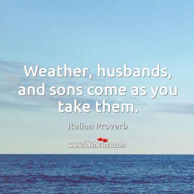 Weather, husbands, and sons come as you take them. Image