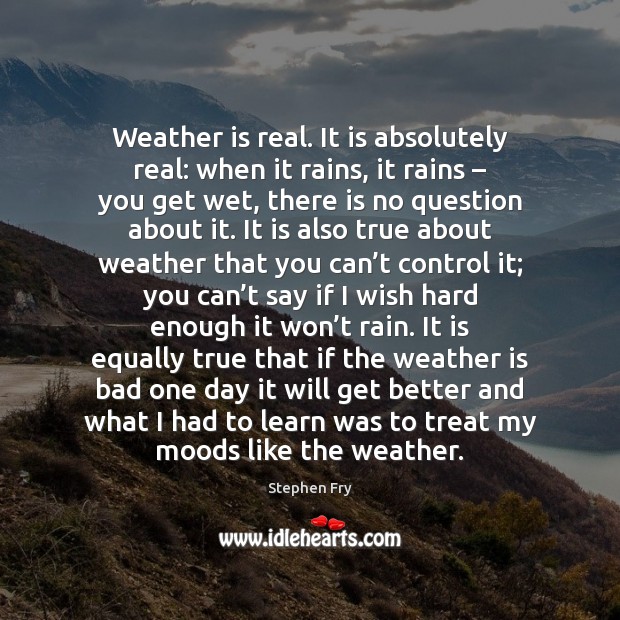 Weather is real. It is absolutely real: when it rains, it rains – Stephen Fry Picture Quote