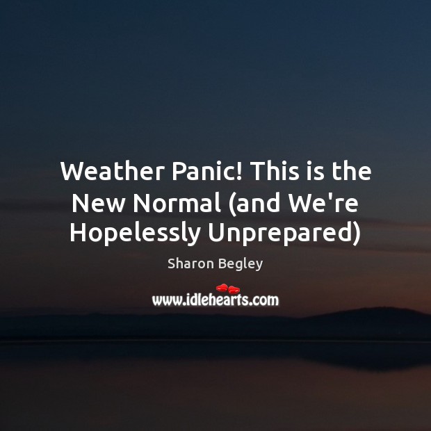Weather Panic! This is the New Normal (and We’re Hopelessly Unprepared) 